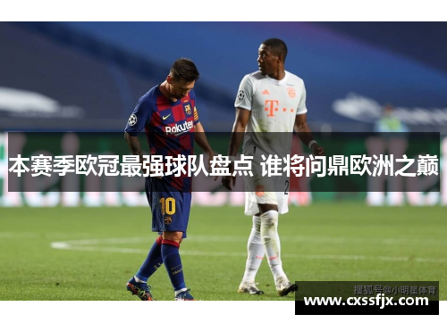 本赛季欧冠最强球队盘点 谁将问鼎欧洲之巅
