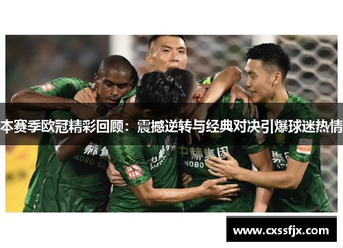 本赛季欧冠精彩回顾：震撼逆转与经典对决引爆球迷热情