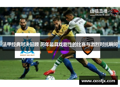 法甲经典对决回顾 历年最具戏剧性的比赛与激烈对抗瞬间