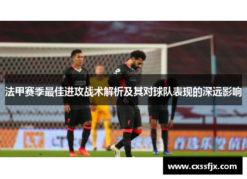 法甲赛季最佳进攻战术解析及其对球队表现的深远影响