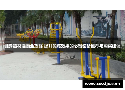 健身器材选购全攻略 提升锻炼效果的必备装备推荐与购买建议