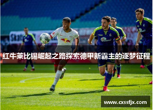 红牛莱比锡崛起之路探索德甲新霸主的逐梦征程
