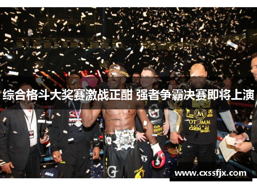 综合格斗大奖赛激战正酣 强者争霸决赛即将上演