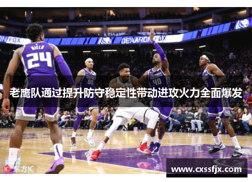 老鹰队通过提升防守稳定性带动进攻火力全面爆发